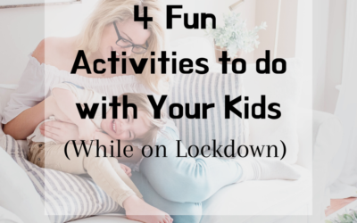 4 FUN ACTIVITIES WITH YOUR KIDS (WHILE ON LOCKDOWN)