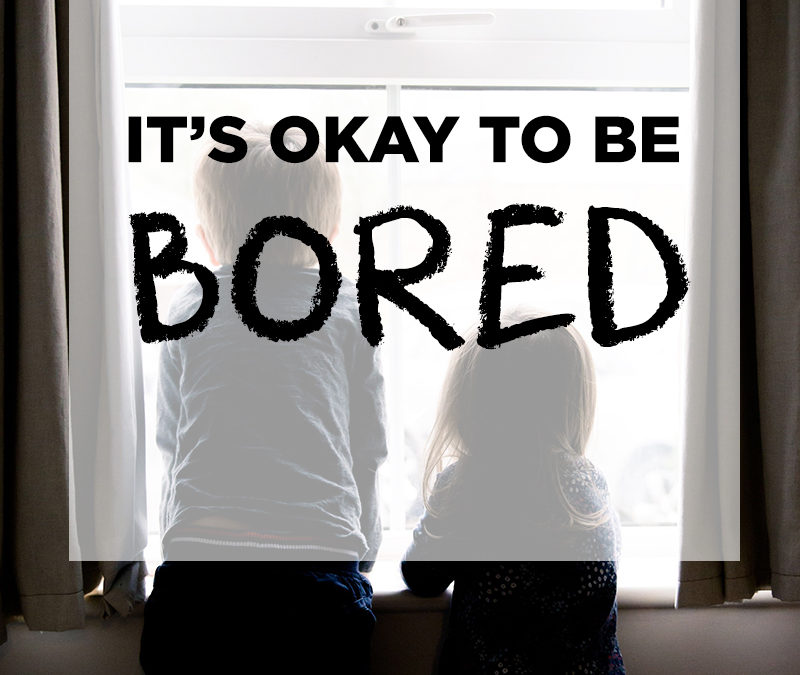 IT’S OKAY TO BE BORED